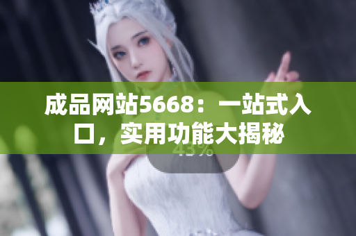 成品網(wǎng)站5668：一站式入口，實(shí)用功能大揭秘