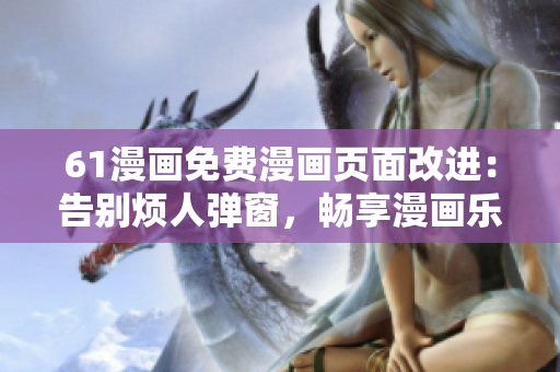 61漫畫免費(fèi)漫畫頁(yè)面改進(jìn)：告別煩人彈窗，暢享漫畫樂(lè)趣