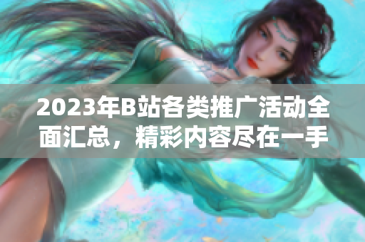 2023年B站各類推廣活動(dòng)全面匯總，精彩內(nèi)容盡在一手掌握