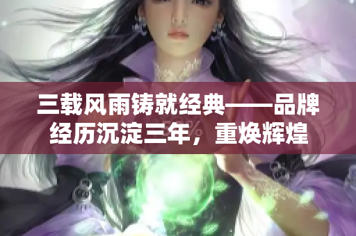 三載風(fēng)雨鑄就經(jīng)典——品牌經(jīng)歷沉淀三年，重?zé)ㄝx煌