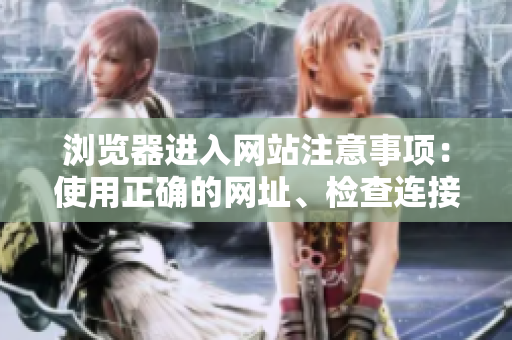 瀏覽器進(jìn)入網(wǎng)站注意事項(xiàng)：使用正確的網(wǎng)址、檢查連接安全性和避免輸入個(gè)人信息