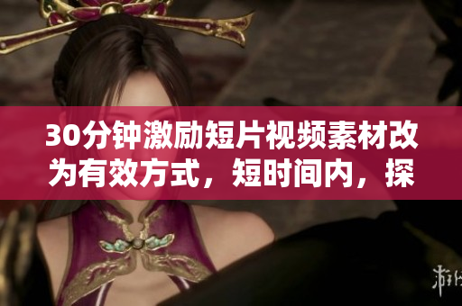 30分鐘激勵(lì)短片視頻素材改為有效方式，短時(shí)間內(nèi)，探索激勵(lì)秘訣