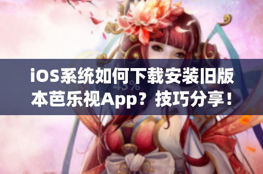 iOS系統(tǒng)如何下載安裝舊版本芭樂(lè)視App？技巧分享！