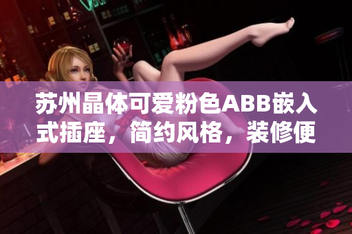 蘇州晶體可愛粉色ABB嵌入式插座，簡(jiǎn)約風(fēng)格，裝修便捷。