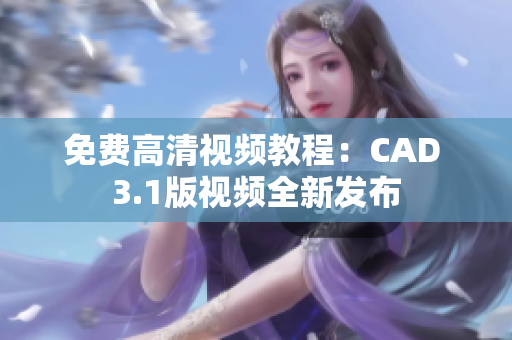 免費高清視頻教程：CAD 3.1版視頻全新發(fā)布