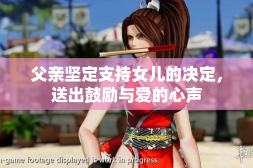 父親堅(jiān)定支持女兒的決定，送出鼓勵(lì)與愛(ài)的心聲