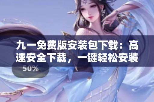九一免費版安裝包下載：高速安全下載，一鍵輕松安裝