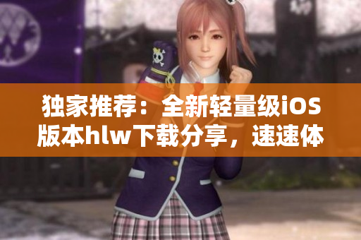 獨(dú)家推薦：全新輕量級(jí)iOS版本hlw下載分享，速速體驗(yàn) iOS用戶必備的輕便應(yīng)用!