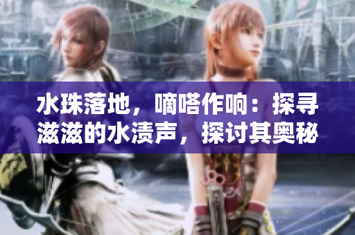 水珠落地，嘀嗒作響：探尋滋滋的水漬聲，探討其奧秘和意義