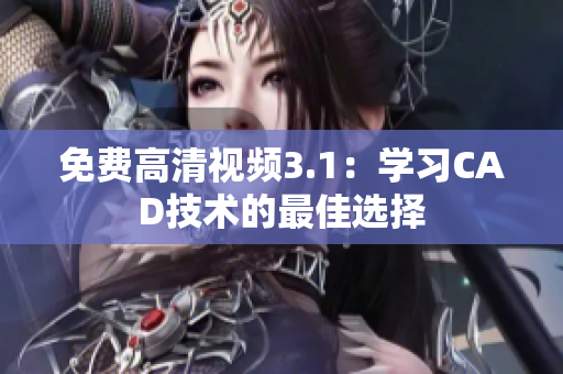 免費(fèi)高清視頻3.1：學(xué)習(xí)CAD技術(shù)的最佳選擇