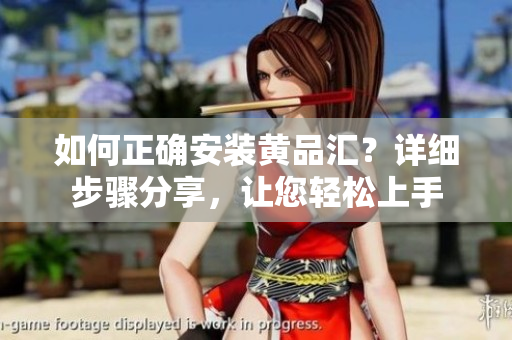 如何正確安裝黃品匯？詳細(xì)步驟分享，讓您輕松上手