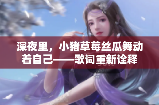 深夜里，小豬草莓絲瓜舞動(dòng)著自己——歌詞重新詮釋