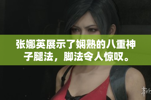 張娜英展示了嫻熟的八重神子腿法，腳法令人驚嘆。