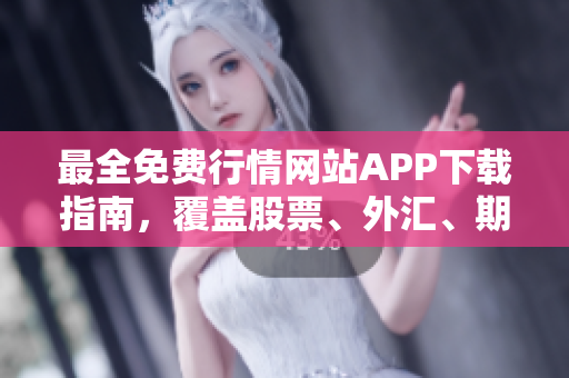最全免費行情網站APP下載指南，覆蓋股票、外匯、期貨等多類資產