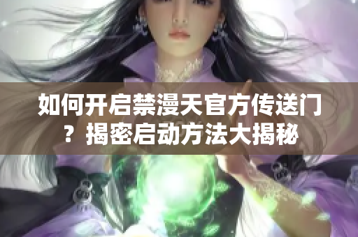 如何開(kāi)啟禁漫天官方傳送門？揭密啟動(dòng)方法大揭秘