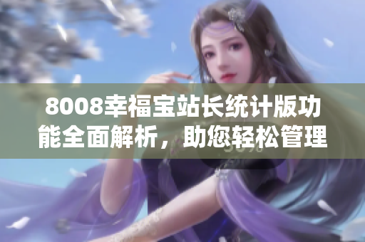 8008幸福寶站長(zhǎng)統(tǒng)計(jì)版功能全面解析，助您輕松管理網(wǎng)站