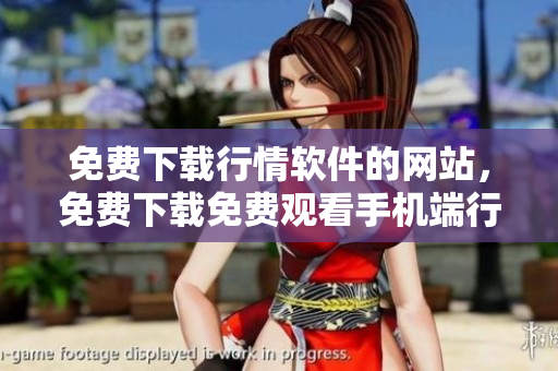 免費(fèi)下載行情軟件的網(wǎng)站，免費(fèi)下載免費(fèi)觀看手機(jī)端行情軟件