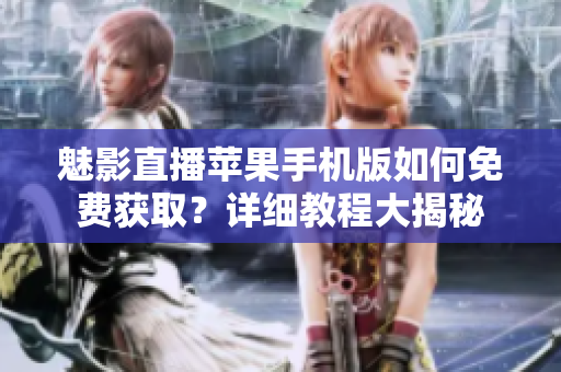 魅影直播蘋果手機(jī)版如何免費(fèi)獲??？詳細(xì)教程大揭秘