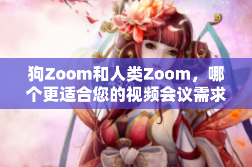 狗Zoom和人類Zoom，哪個(gè)更適合您的視頻會(huì)議需求？