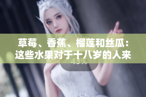 草莓、香蕉、榴蓮和絲瓜：這些水果對于十八歲的人來說可以食用嗎？