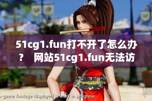 51cg1.fun打不開了怎么辦？  網(wǎng)站51cg1.fun無(wú)法訪問(wèn)怎么解決？