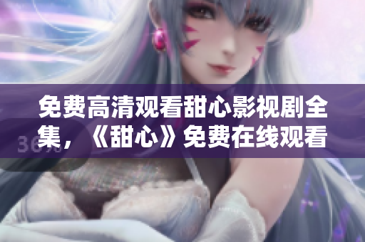 免費(fèi)高清觀看甜心影視劇全集，《甜心》免費(fèi)在線觀看，高清無廣告！