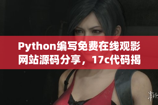 Python編寫免費在線觀影網(wǎng)站源碼分享，17c代碼揭秘