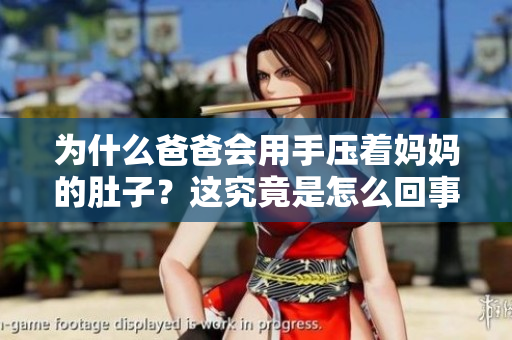 為什么爸爸會用手壓著媽媽的肚子？這究竟是怎么回事？