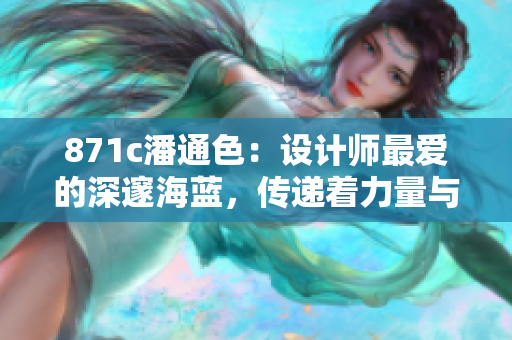 871c潘通色：設(shè)計(jì)師最愛(ài)的深邃海藍(lán)，傳遞著力量與品質(zhì)