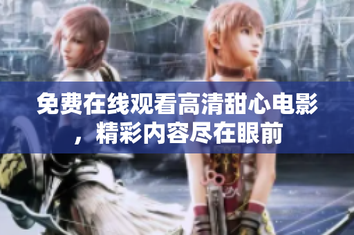 免費在線觀看高清甜心電影，精彩內(nèi)容盡在眼前