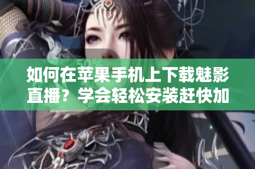 如何在蘋果手機(jī)上下載魅影直播？學(xué)會(huì)輕松安裝趕快加入精彩直播！