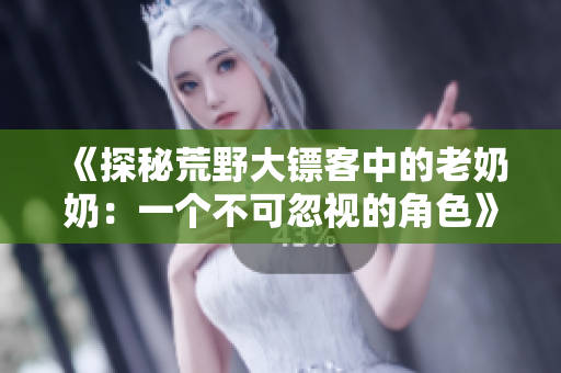 《探秘荒野大鏢客中的老奶奶：一個(gè)不可忽視的角色》