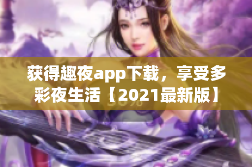 獲得趣夜app下載，享受多彩夜生活【2021最新版】