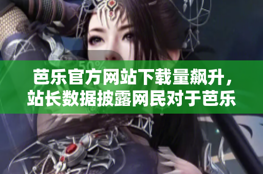 芭樂官方網(wǎng)站下載量飆升，站長數(shù)據(jù)披露網(wǎng)民對于芭樂的追捧超乎想象