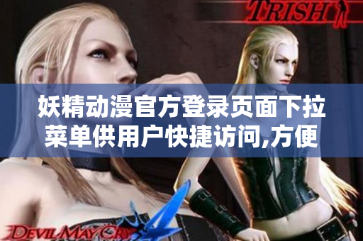妖精動漫官方登錄頁面下拉菜單供用戶快捷訪問,方便快捷進入動漫世界