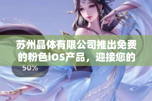 蘇州晶體有限公司推出免費(fèi)的粉色iOS產(chǎn)品，迎接您的使用需求