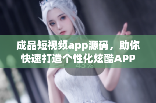 成品短視頻app源碼，助你快速打造個(gè)性化炫酷APP