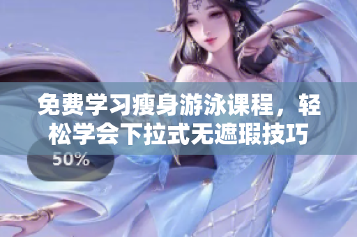 免費(fèi)學(xué)習(xí)瘦身游泳課程，輕松學(xué)會(huì)下拉式無遮瑕技巧