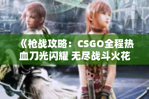 《槍戰(zhàn)攻略：CSGO全程熱血刀光閃耀 無盡戰(zhàn)斗火花綻放》