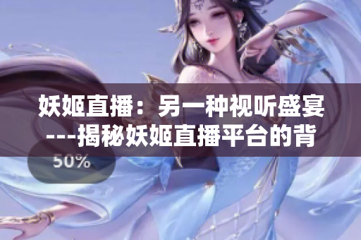 妖姬直播：另一種視聽盛宴---揭秘妖姬直播平臺(tái)的背后故事