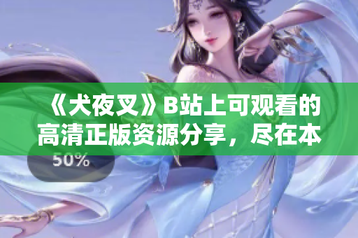 《犬夜叉》B站上可觀看的高清正版資源分享，盡在本文詳細(xì)介紹