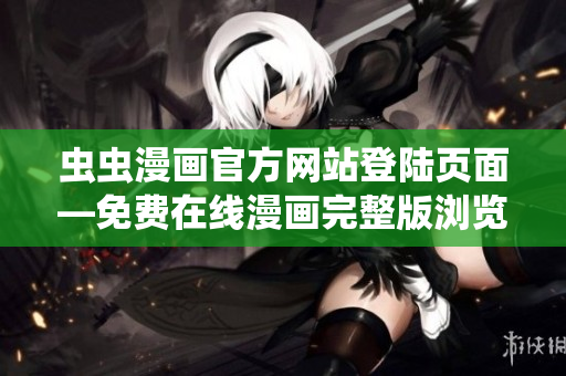 蟲蟲漫畫官方網(wǎng)站登陸頁(yè)面—免費(fèi)在線漫畫完整版瀏覽