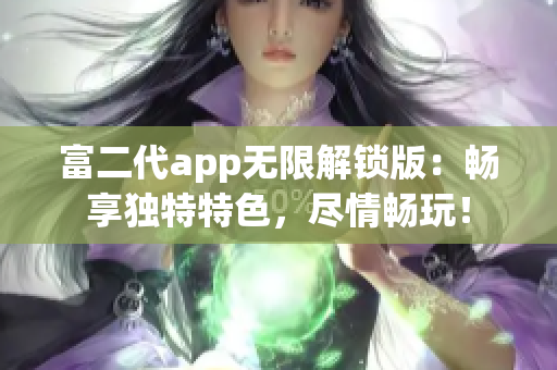 富二代app無限解鎖版：暢享獨(dú)特特色，盡情暢玩！