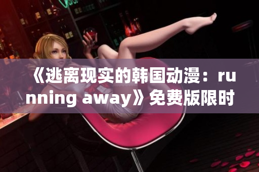 《逃離現(xiàn)實(shí)的韓國動(dòng)漫：running away》免費(fèi)版限時(shí)搶先體驗(yàn)
