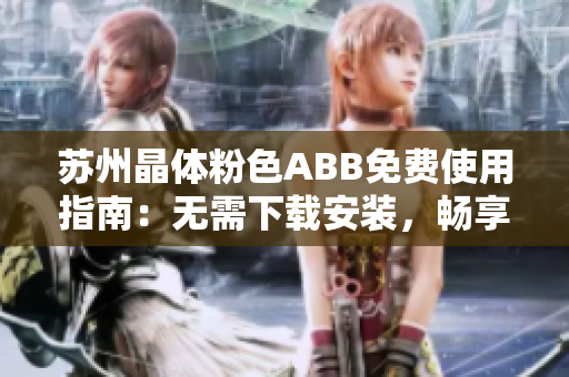 蘇州晶體粉色ABB免費(fèi)使用指南：無需下載安裝，暢享高品質(zhì)體驗(yàn)