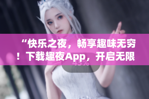 “快樂之夜，暢享趣味無(wú)窮！下載趣夜App，開啟無(wú)限歡樂之旅！”