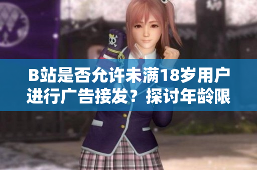 B站是否允許未滿18歲用戶進(jìn)行廣告接發(fā)？探討年齡限制與廣告合規(guī)