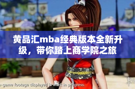 黃品匯mba經(jīng)典版本全新升級(jí)，帶你踏上商學(xué)院之旅