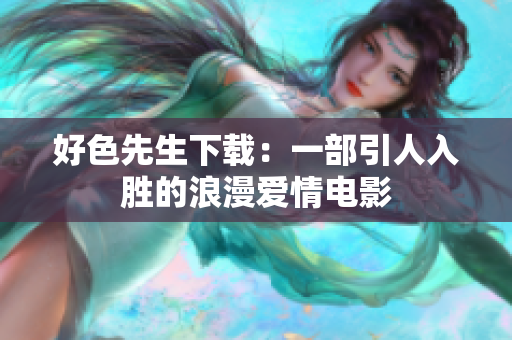 好色先生下載：一部引人入勝的浪漫愛情電影