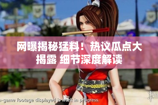 網(wǎng)曝揭秘猛料！熱議瓜點(diǎn)大揭露 細(xì)節(jié)深度解讀